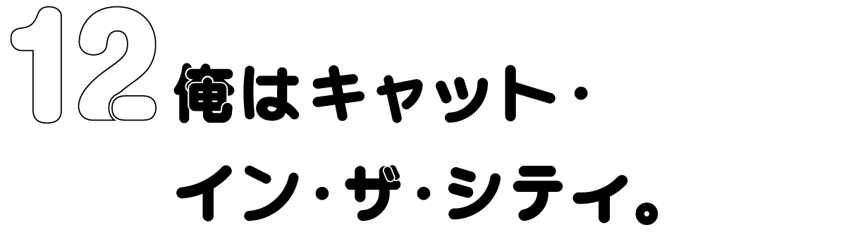 12　俺はキャット・イン・ザ・シティ。