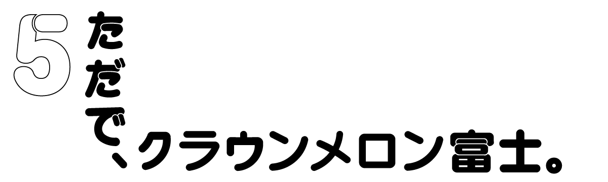５　ただで、クラウンメロン富士。