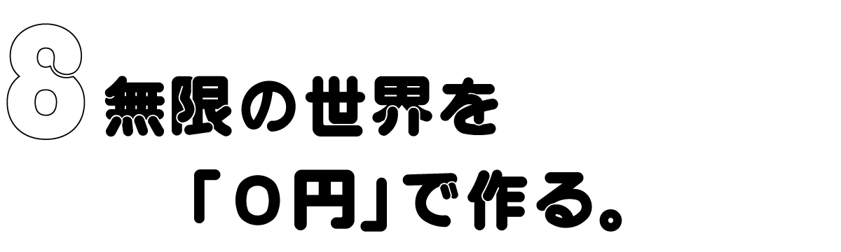 ８　無限の世界を「０円」で作る。