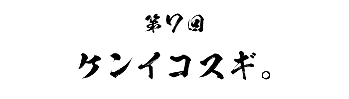 第７回 ケンイコスギ。