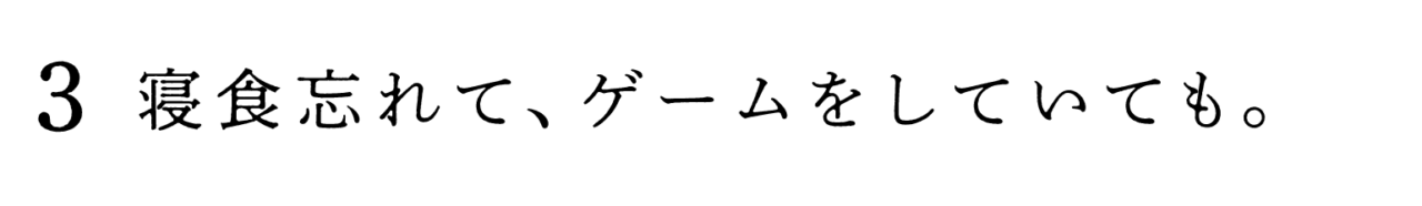 ３　寝食忘れて、ゲームをしていても。