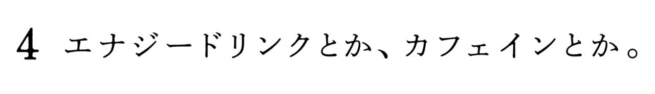 ４　エナジードリンクとか、カフェインとか。