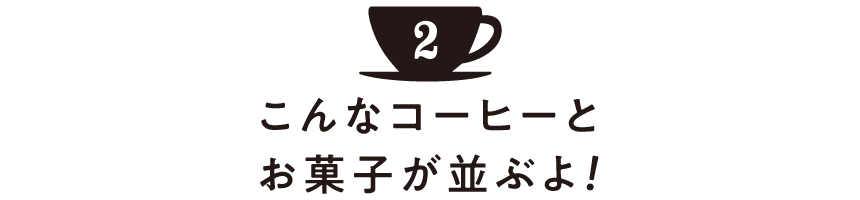 こんなコーヒーとお菓子が並ぶよ！ その２