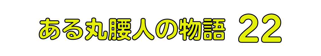 ある丸腰人の物語 22