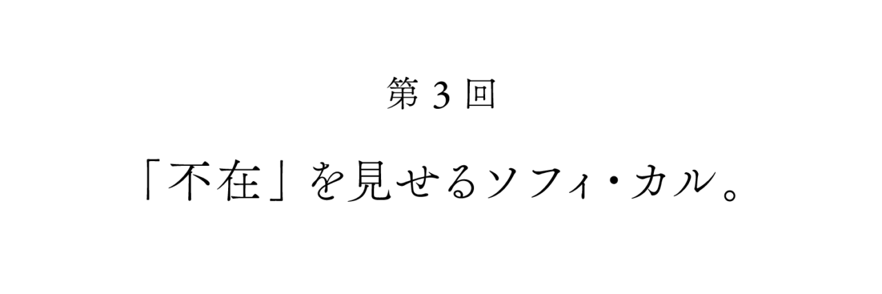 第３回　「不在」を見せるソフィ・カル。