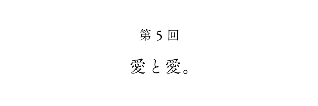 第５回　愛と愛。