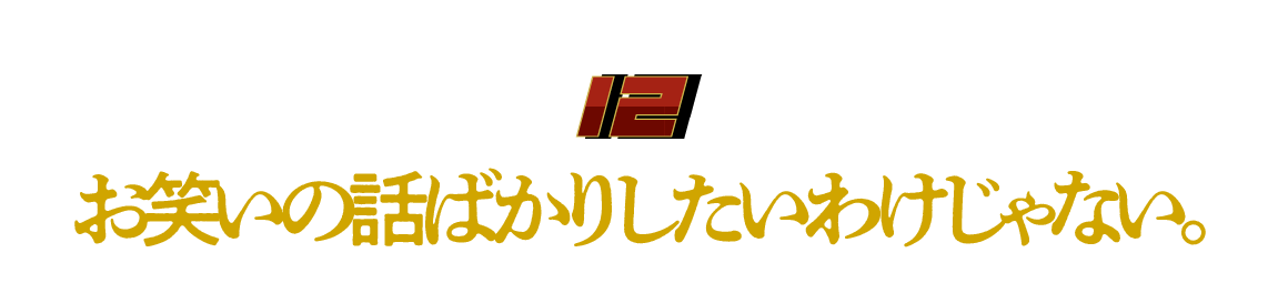 （12）お笑いの話ばかりしたいわけじゃない。