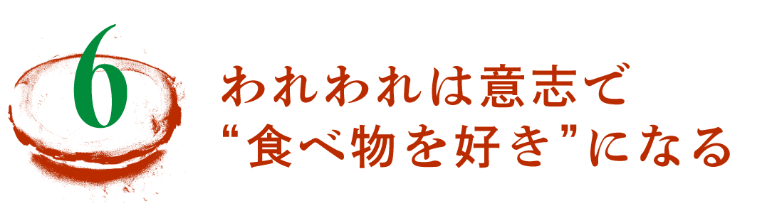 第6回　われわれは意志で“食べ物を好き”になる
