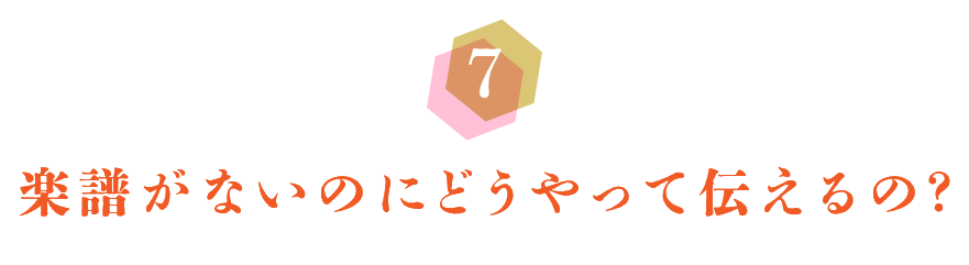 第７回　楽譜がないのにどうやって伝えるの？