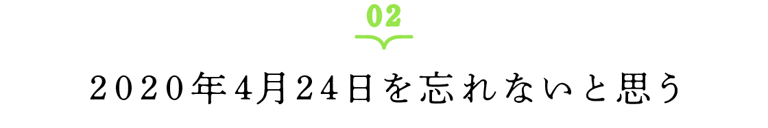 02 2020年4月24日を忘れないと思う