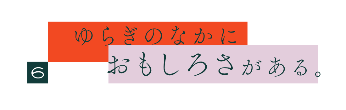 ６.  ゆらぎのなかにおもしろさがある。