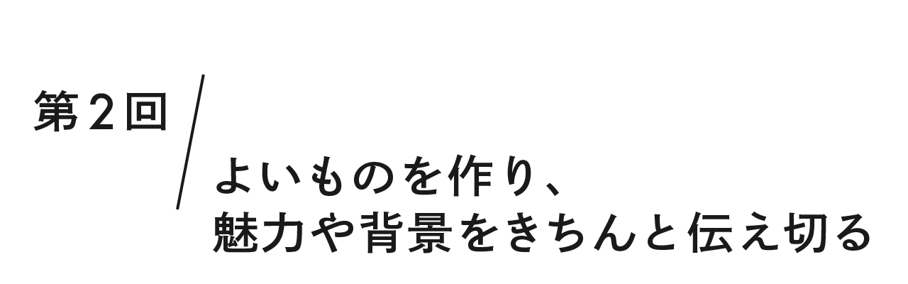 第２回 よいものを作り、魅力や背景をきちんと伝え切る