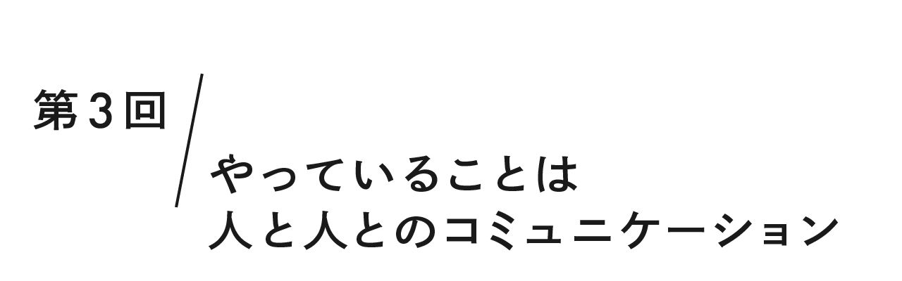 第３回 やっていることは人と人とのコミュニケーション