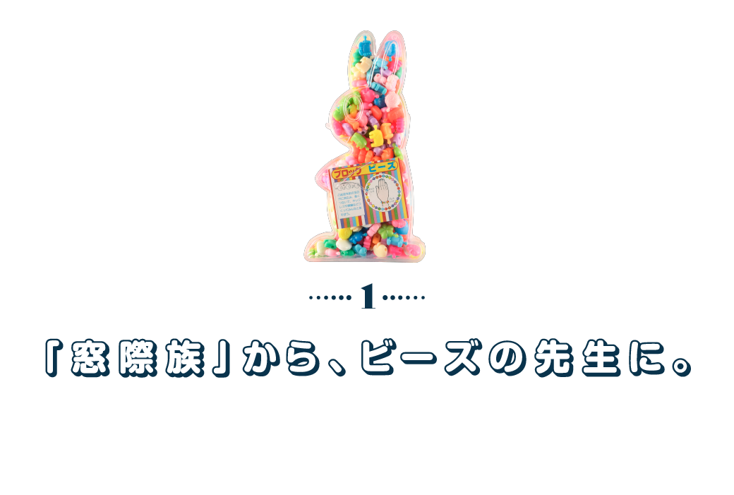 第１回　「窓際族」から、ビーズの先生に。