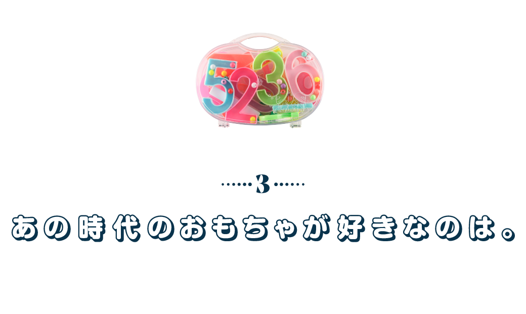 第３回　あの時代のおもちゃが好きなのは。
