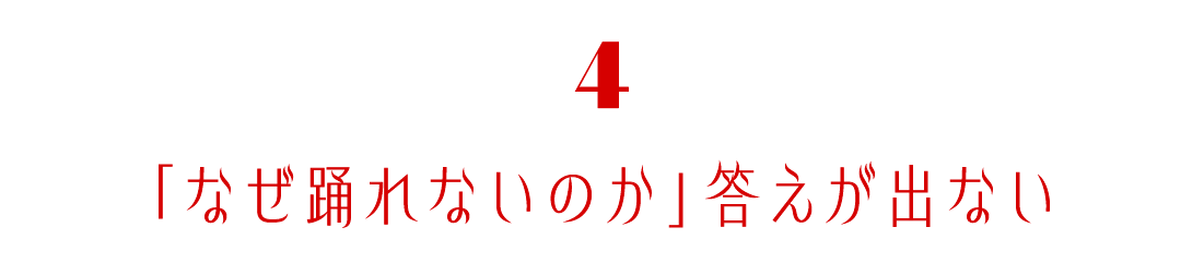 第４回　「なぜ踊れないのか」答えが出ない