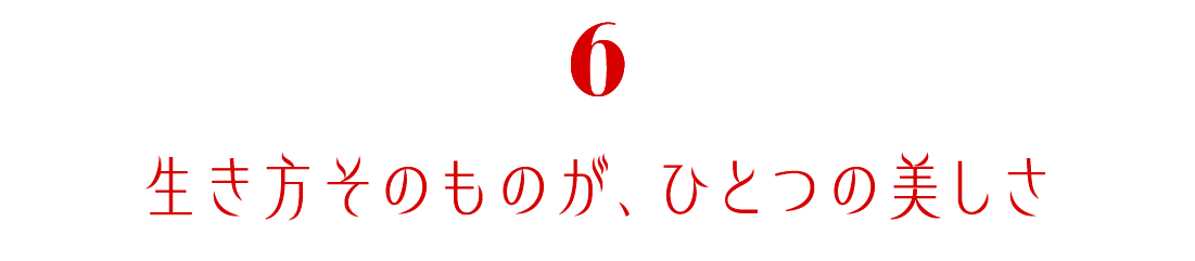 第６回　生き方そのものが、ひとつの美しさ