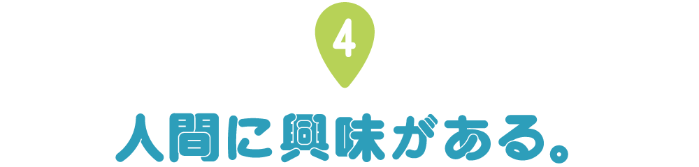 第４回 人間に興味がある。