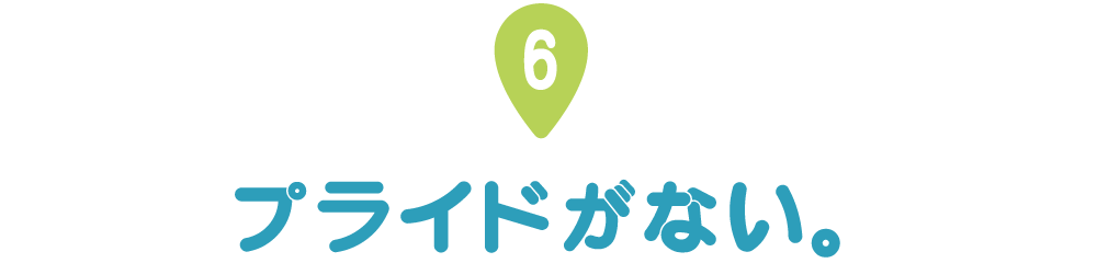 第６回 プライドがない。