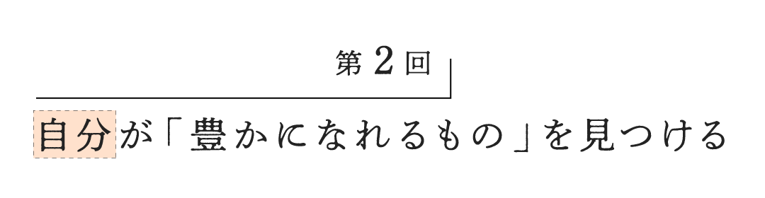 第２回 自分が「豊かになれるもの」を見つける