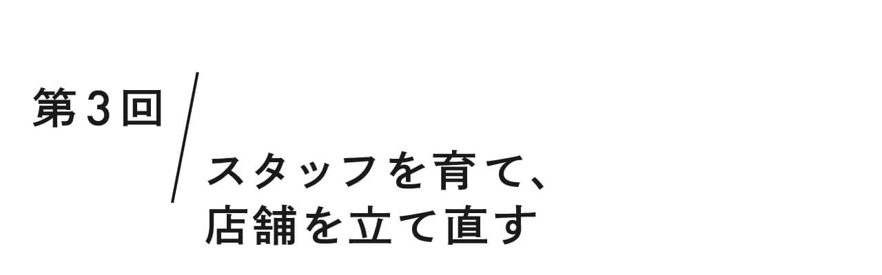 第３回 スタッフを育て、店舗を立て直す