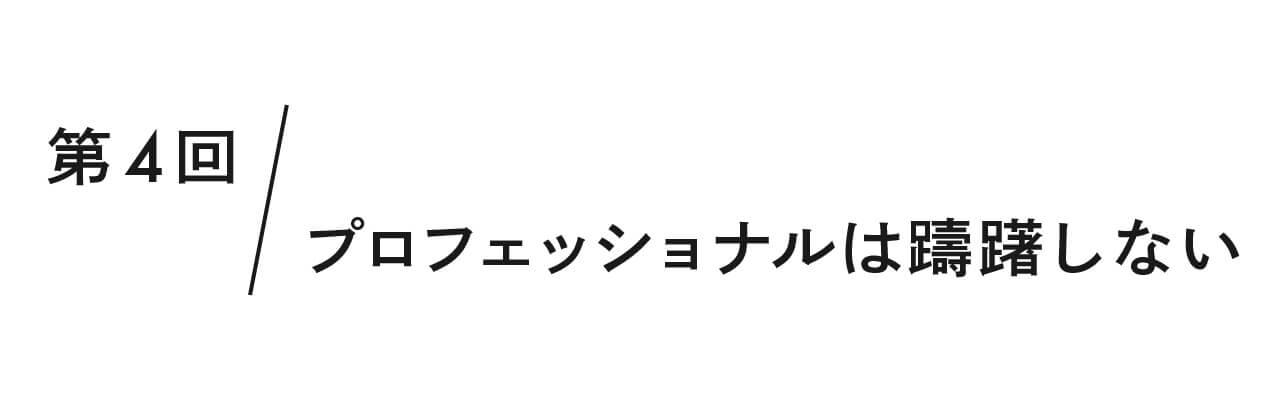 第4回 プロフェッショナルは躊躇しない