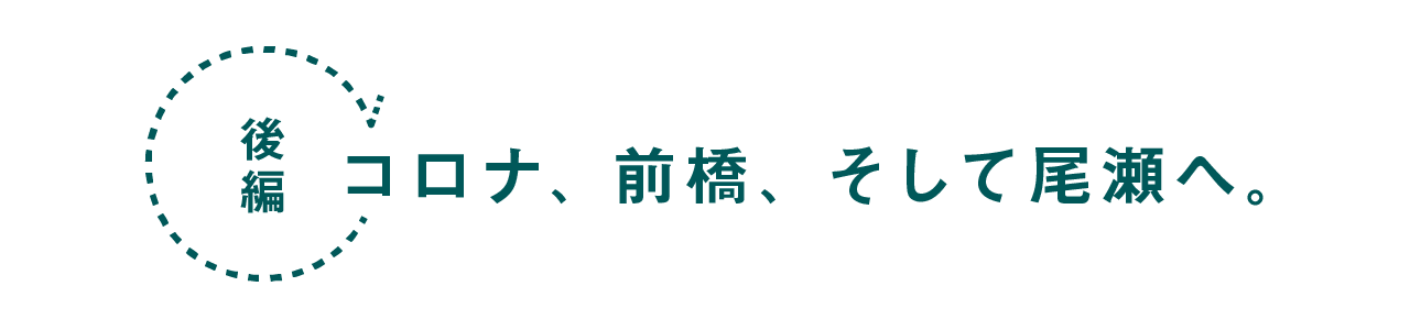 ＃後編  コロナ、前橋、そして尾瀬へ。