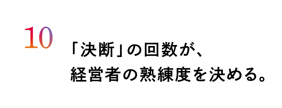 10.「決断」の回数が、経営者の熟練度を決める。