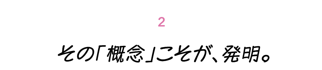 第２回 その「概念」こそが、発明。