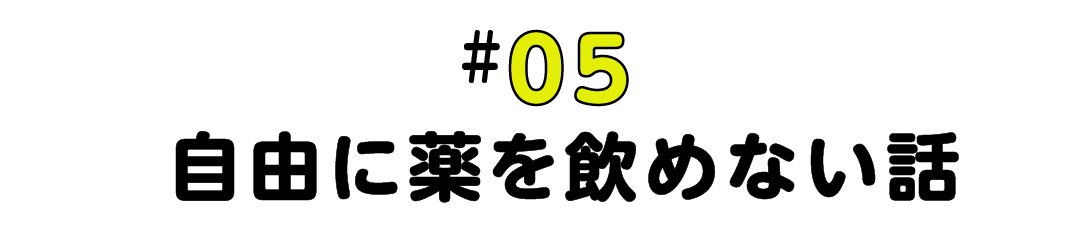 #05 自由に薬を飲めない話