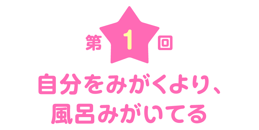 第１回 自分をみがくより、風呂みがいてる