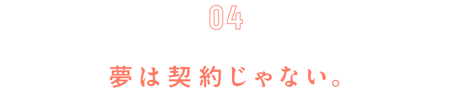 第４回　夢は契約じゃない。