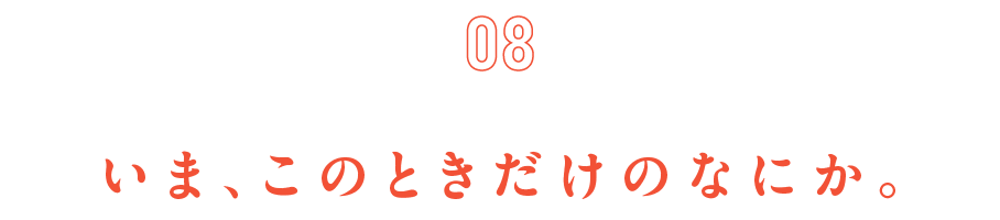 第８回　いま、このときだけのなにか。