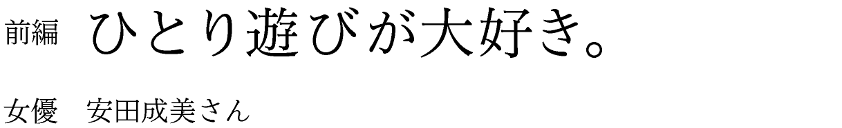 前編　ひとり遊びが大好き。 女優　安田成美さん