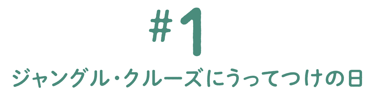 第１回 ジャングル・クルーズにうってつけの日
