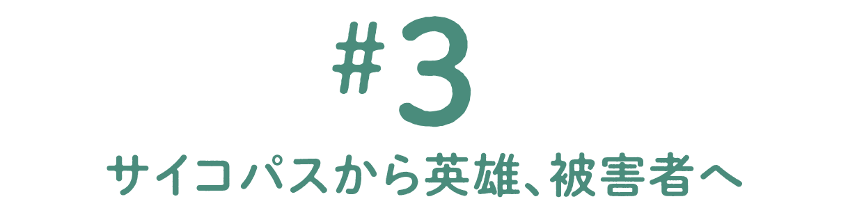 第３回 サイコパスから英雄、被害者へ