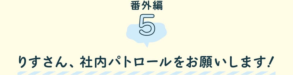 第５回　りすさん、社内パトロールをお願いします！