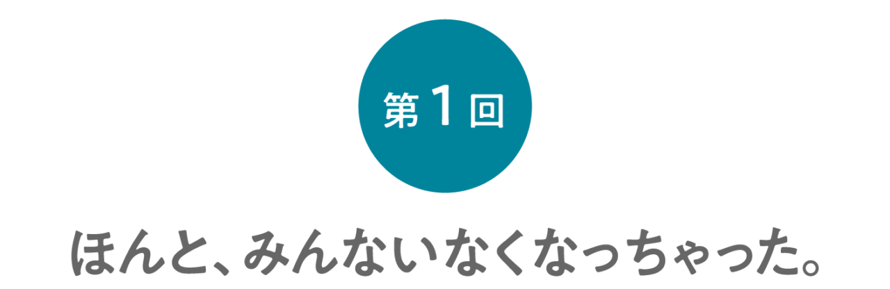 第１回 ほんと、みんないなくなっちゃった。