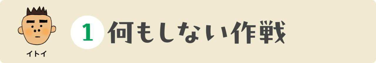１：何もしない作戦