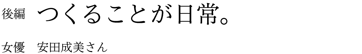 後編　つくることが日常。 女優　安田成美さん