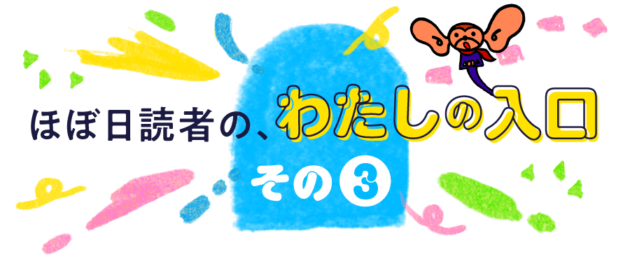 ほぼ日読者の、わたしの入口。その３