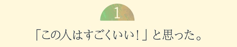 １.「この人はすごくいい！」と思った。