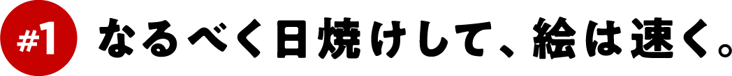 ＃１　なるべく日焼けして、絵は速く。