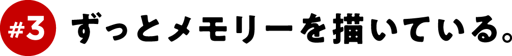 ＃３　ずっとメモリーを描いている。
