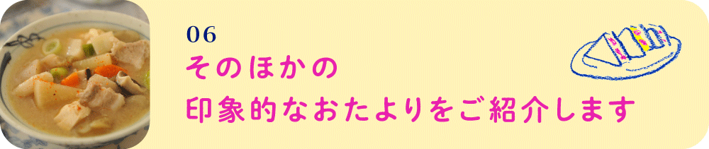 06　そのほかの印象的なおたよりをご紹介します
