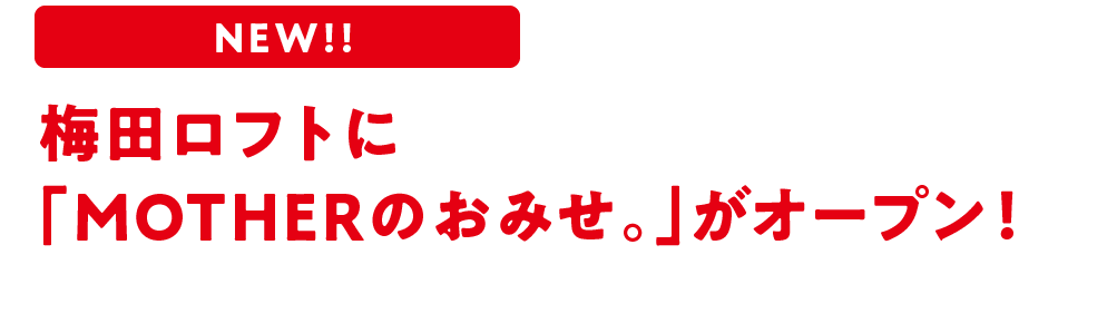 NEW!!　梅田ロフトに「MOTHERのおみせ。」がオープン！