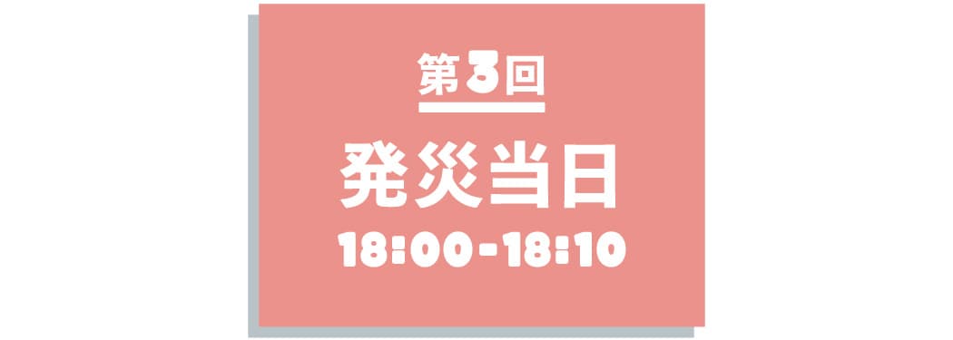 【第３回】 発災当日 18:00~18:10