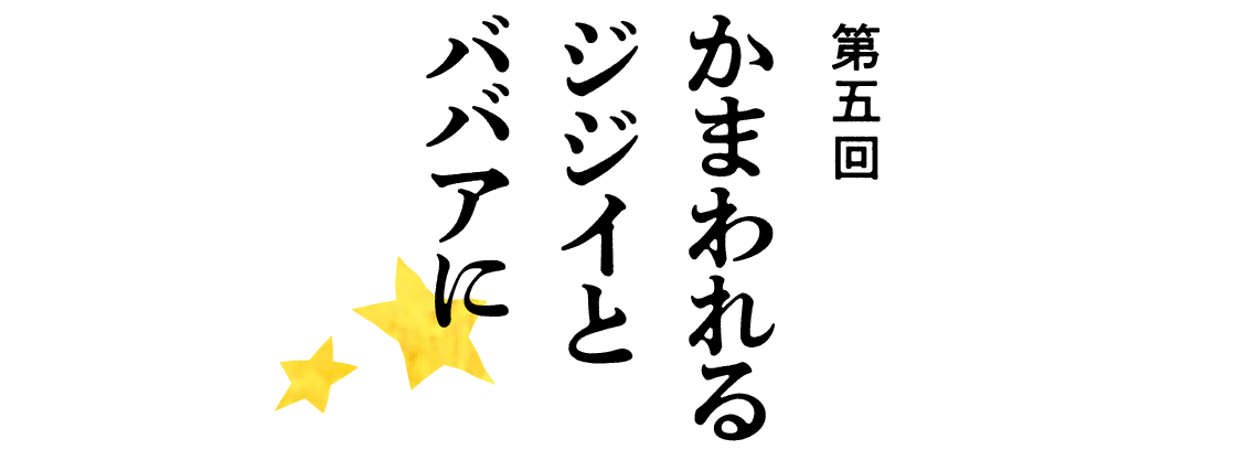 第５回 かまわれるジジイとババアに