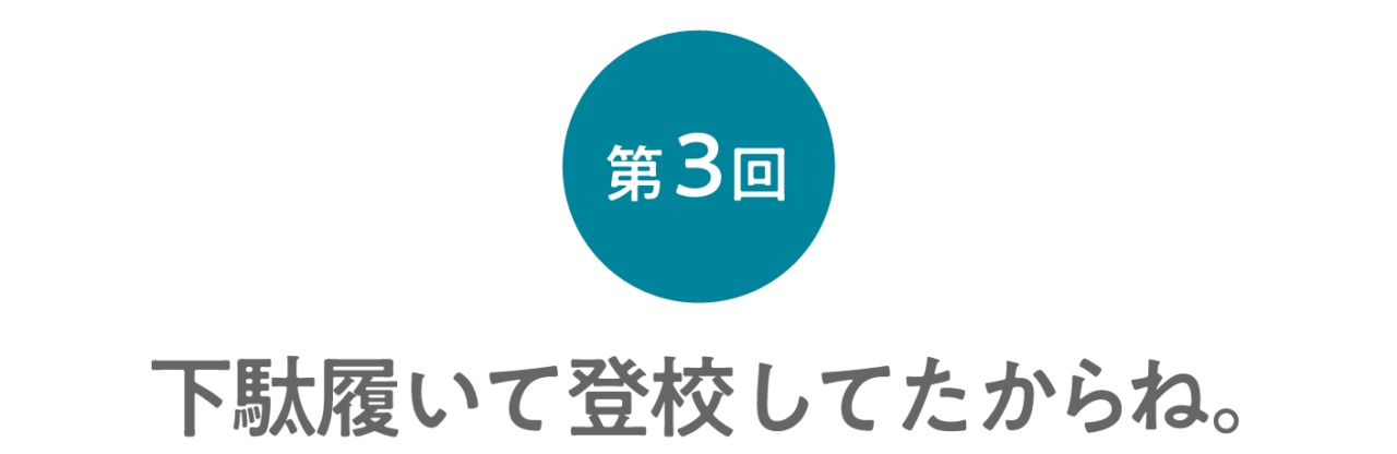 第３回 下駄履いて登校してたからね。 