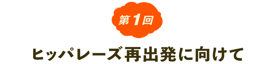 第１回　ヒッパレーズ再出発に向けて